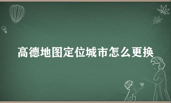 高德地图定位城市怎么更换