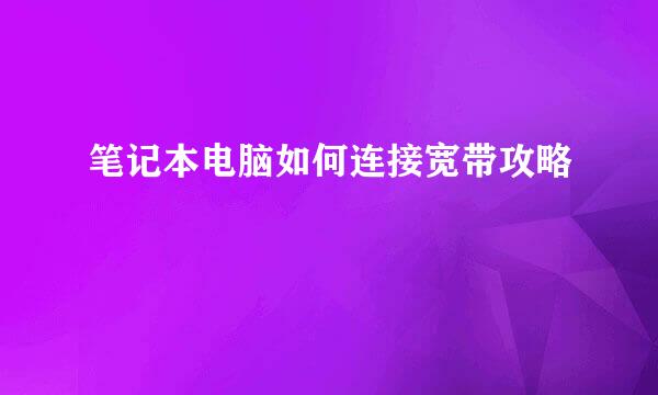笔记本电脑如何连接宽带攻略
