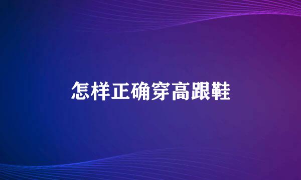怎样正确穿高跟鞋