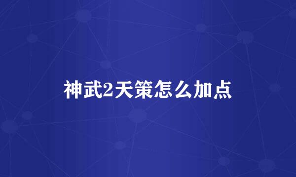 神武2天策怎么加点