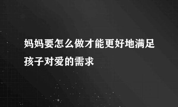 妈妈要怎么做才能更好地满足孩子对爱的需求