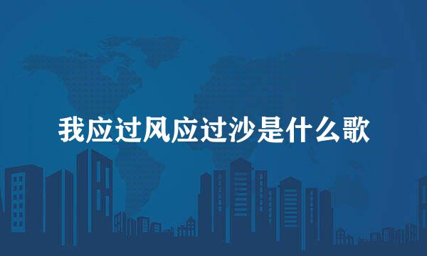 我应过风应过沙是什么歌