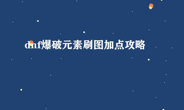 dnf爆破元素刷图加点攻略