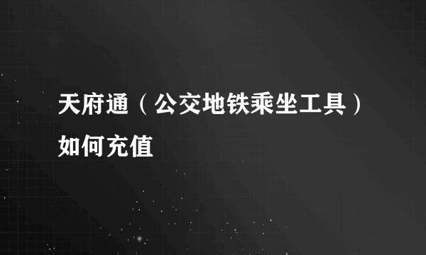天府通（公交地铁乘坐工具）如何充值