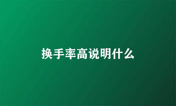 换手率高说明什么
