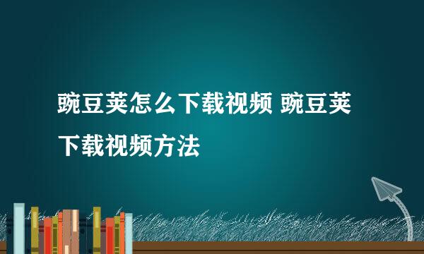 豌豆荚怎么下载视频 豌豆荚下载视频方法