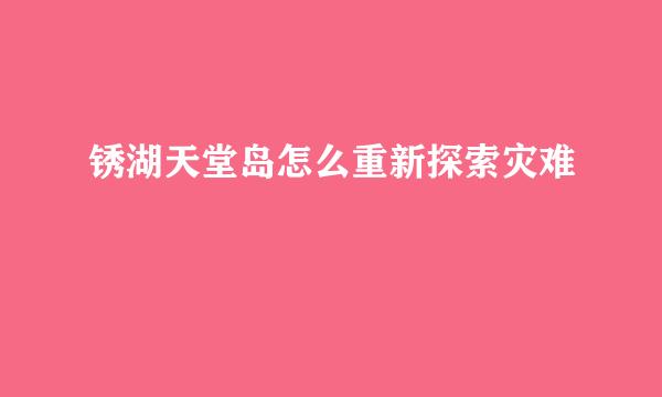 锈湖天堂岛怎么重新探索灾难