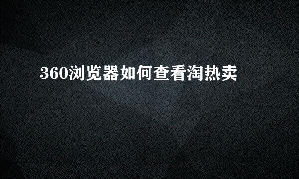 360浏览器如何查看淘热卖