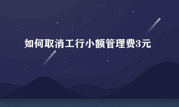 如何取消工行小额管理费3元