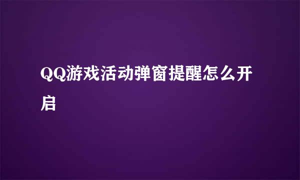 QQ游戏活动弹窗提醒怎么开启