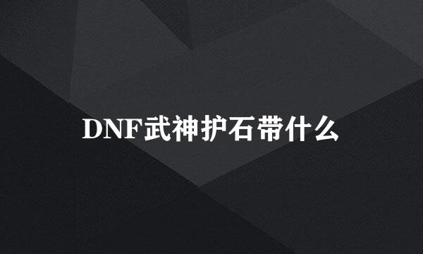 DNF武神护石带什么
