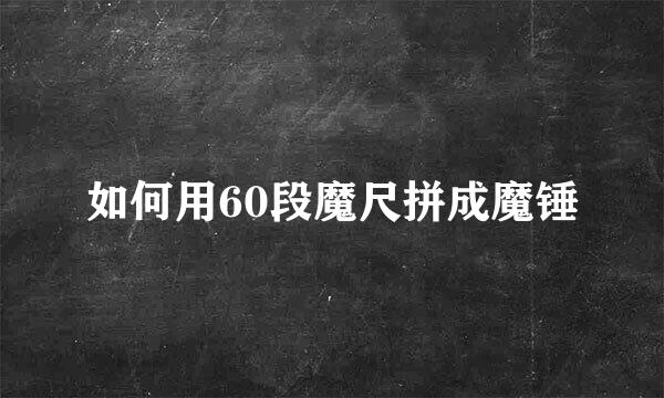 如何用60段魔尺拼成魔锤