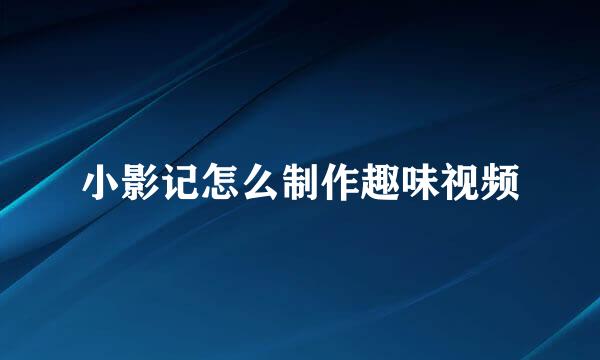 小影记怎么制作趣味视频