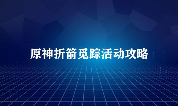 原神折箭觅踪活动攻略