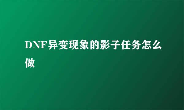 DNF异变现象的影子任务怎么做