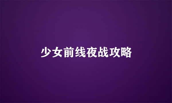 少女前线夜战攻略