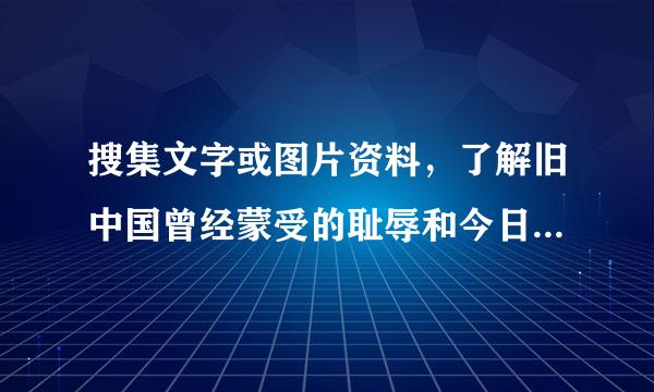 搜集文字或图片资料，了解旧中国曾经蒙受的耻辱和今日祖国的伟大