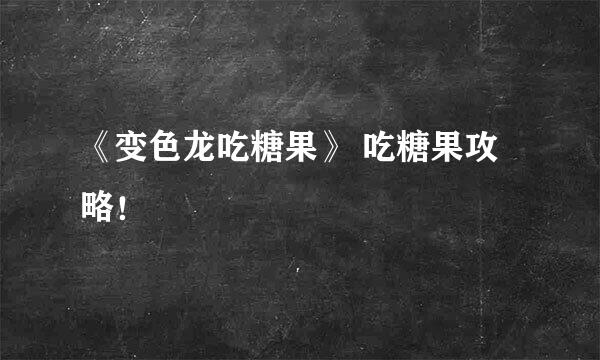 《变色龙吃糖果》 吃糖果攻略！
