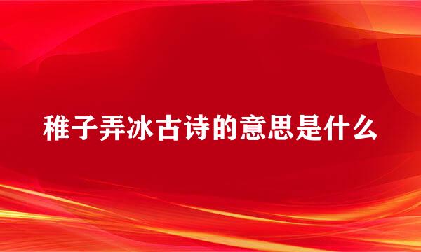 稚子弄冰古诗的意思是什么