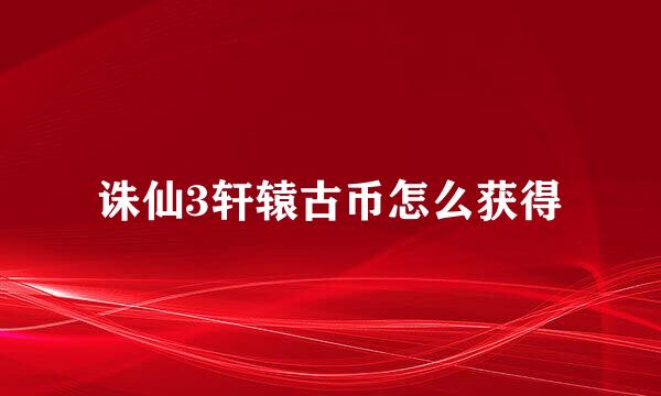 诛仙3轩辕古币怎么获得