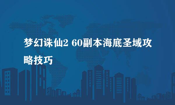 梦幻诛仙2 60副本海底圣域攻略技巧