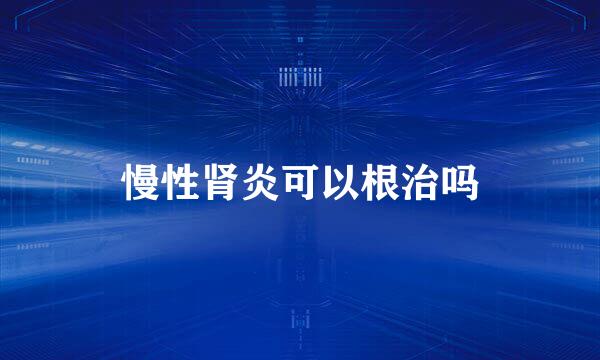 慢性肾炎可以根治吗