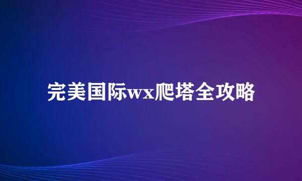 完美国际wx爬塔全攻略