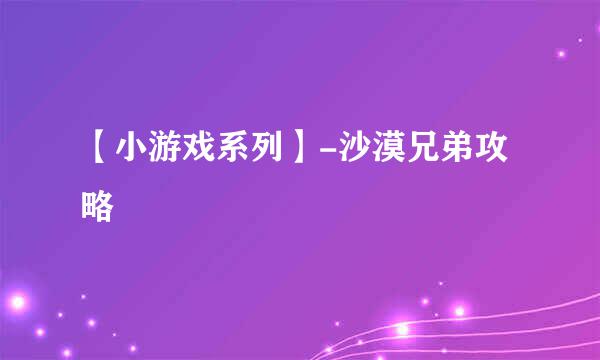 【小游戏系列】-沙漠兄弟攻略