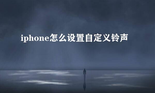 iphone怎么设置自定义铃声