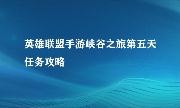 英雄联盟手游峡谷之旅第五天任务攻略