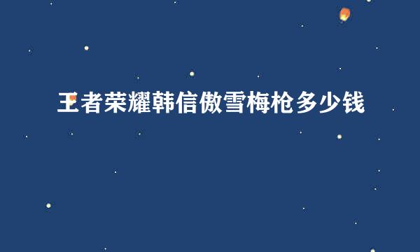 王者荣耀韩信傲雪梅枪多少钱
