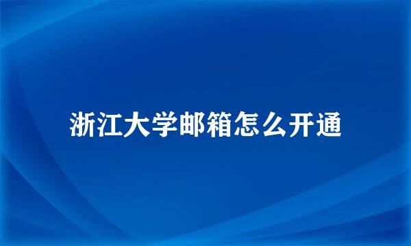 浙江大学邮箱怎么开通