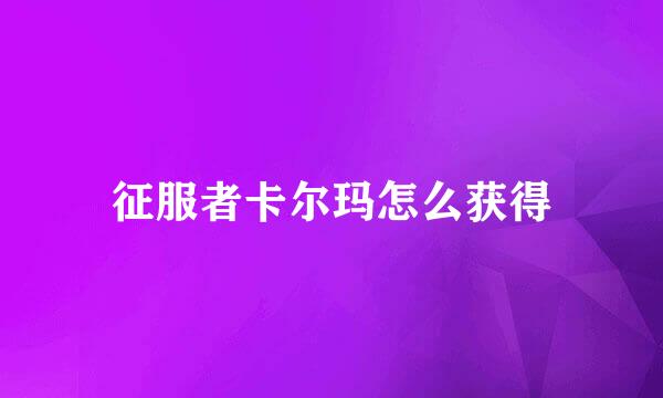 征服者卡尔玛怎么获得