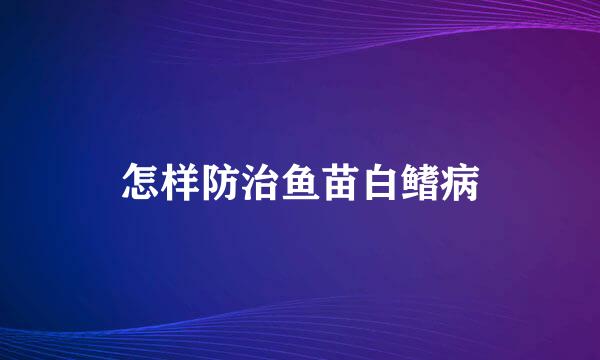怎样防治鱼苗白鳍病