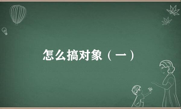 怎么搞对象（一）