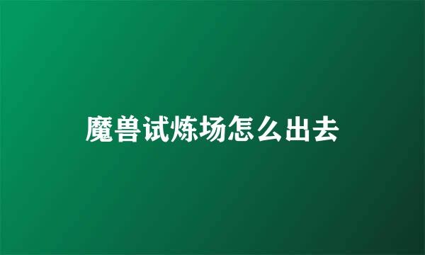 魔兽试炼场怎么出去
