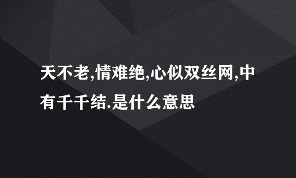 天不老,情难绝,心似双丝网,中有千千结.是什么意思