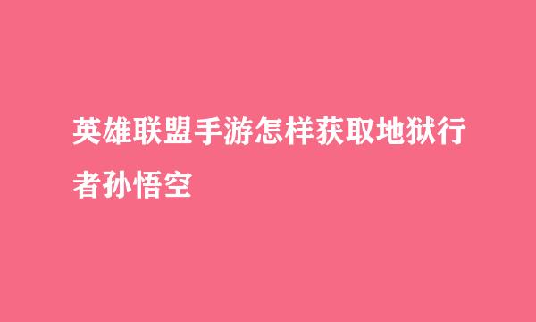 英雄联盟手游怎样获取地狱行者孙悟空
