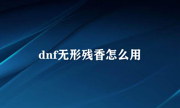 dnf无形残香怎么用