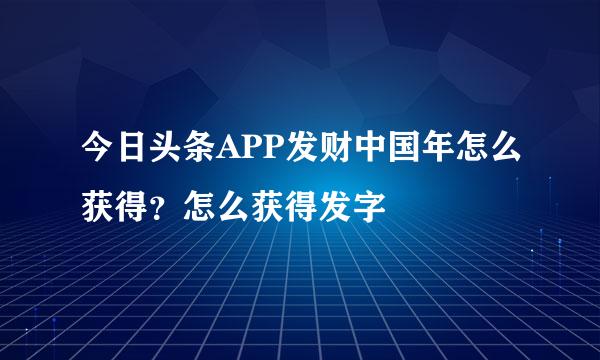 今日头条APP发财中国年怎么获得？怎么获得发字