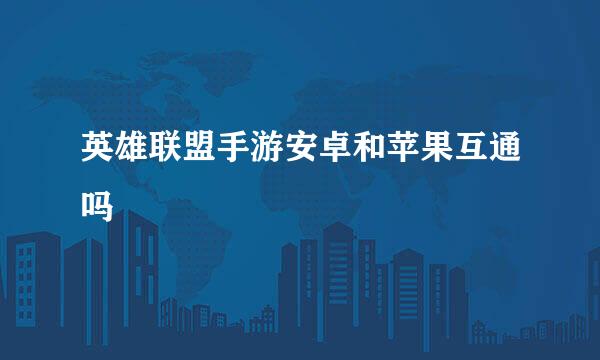 英雄联盟手游安卓和苹果互通吗
