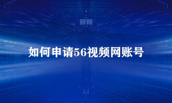 如何申请56视频网账号