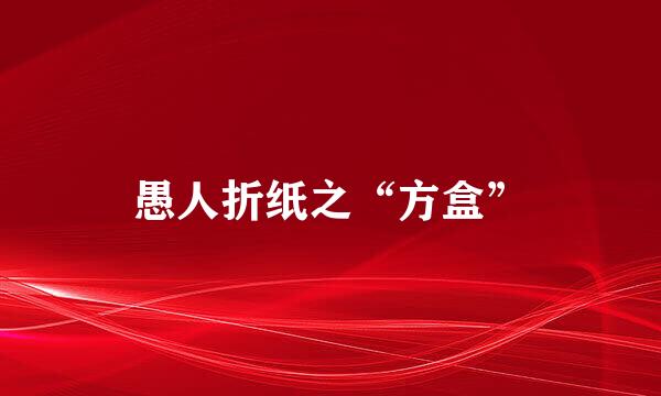 愚人折纸之“方盒”