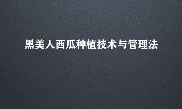 黑美人西瓜种植技术与管理法