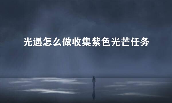 光遇怎么做收集紫色光芒任务