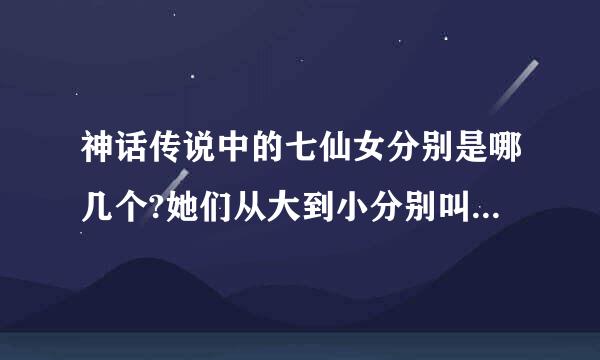 神话传说中的七仙女分别是哪几个?她们从大到小分别叫什么名字?属于什么星座?各自又有什么感人的故事