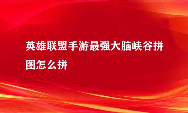 英雄联盟手游最强大脑峡谷拼图怎么拼