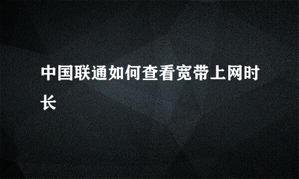 中国联通如何查看宽带上网时长