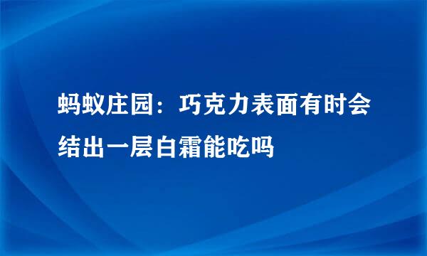 蚂蚁庄园：巧克力表面有时会结出一层白霜能吃吗