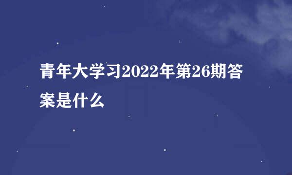 青年大学习2022年第26期答案是什么